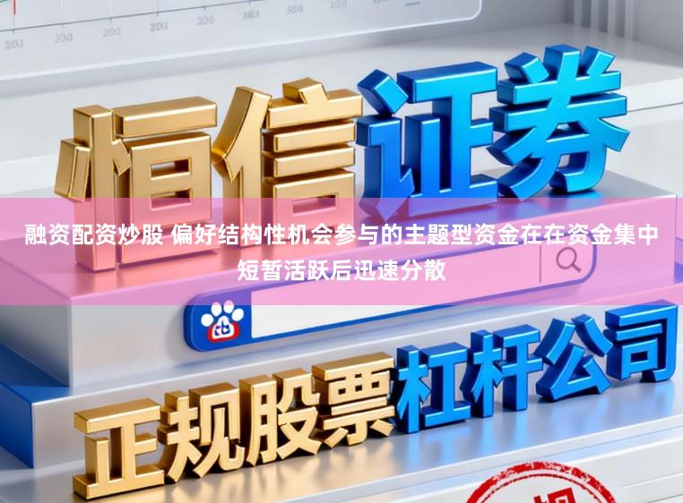融资配资炒股 偏好结构性机会参与的主题型资金在在资金集中短暂活跃后迅速分散