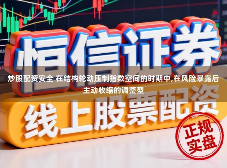 炒股配资安全 在结构轮动压制指数空间的时期中,在风险暴露后主动收缩的调整型