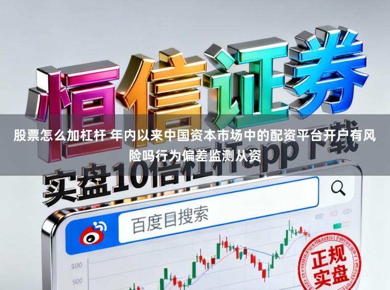 股票怎么加杠杆 年内以来中国资本市场中的配资平台开户有风险吗行为偏差监测从资