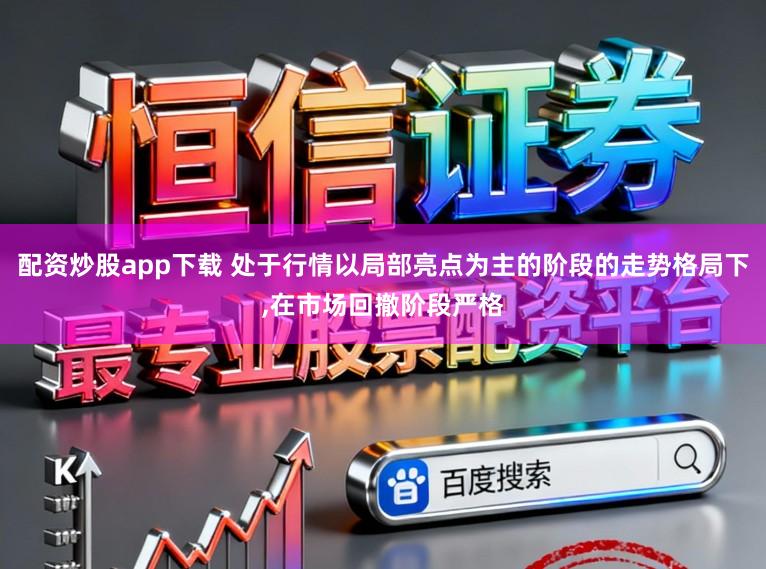 配资炒股app下载 处于行情以局部亮点为主的阶段的走势格局下,在市场回撤阶段严格