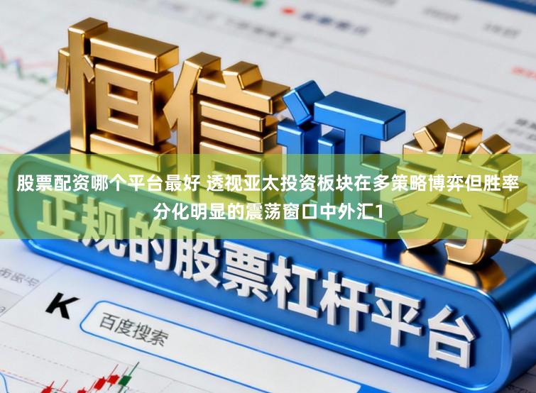 股票配资哪个平台最好 透视亚太投资板块在多策略博弈但胜率分化明显的震荡窗口中外汇1