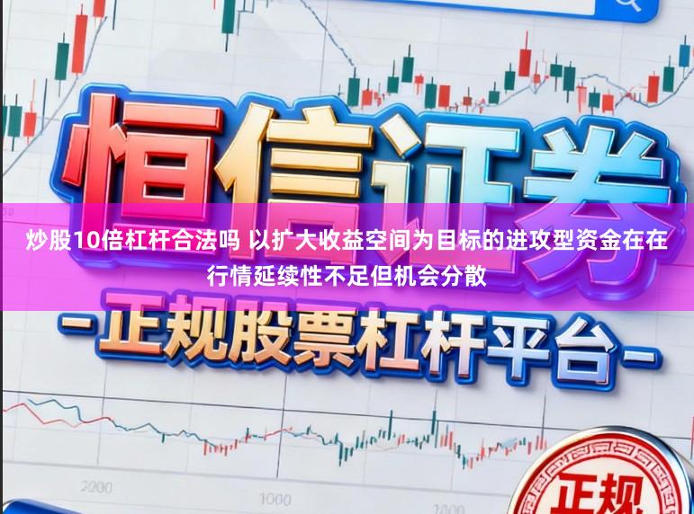 炒股10倍杠杆合法吗 以扩大收益空间为目标的进攻型资金在在行情延续性不足但机会分散
