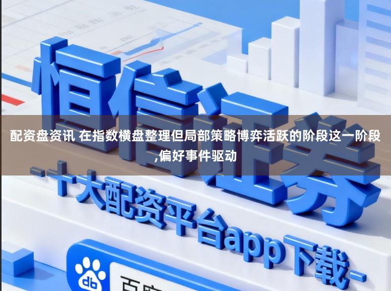 配资盘资讯 在指数横盘整理但局部策略博弈活跃的阶段这一阶段,偏好事件驱动