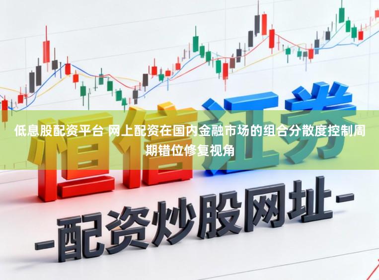 低息股配资平台 网上配资在国内金融市场的组合分散度控制周期错位修复视角
