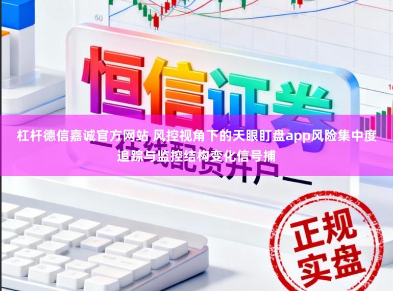 杠杆德信嘉诚官方网站 风控视角下的天眼盯盘app风险集中度追踪与监控结构变化信号捕