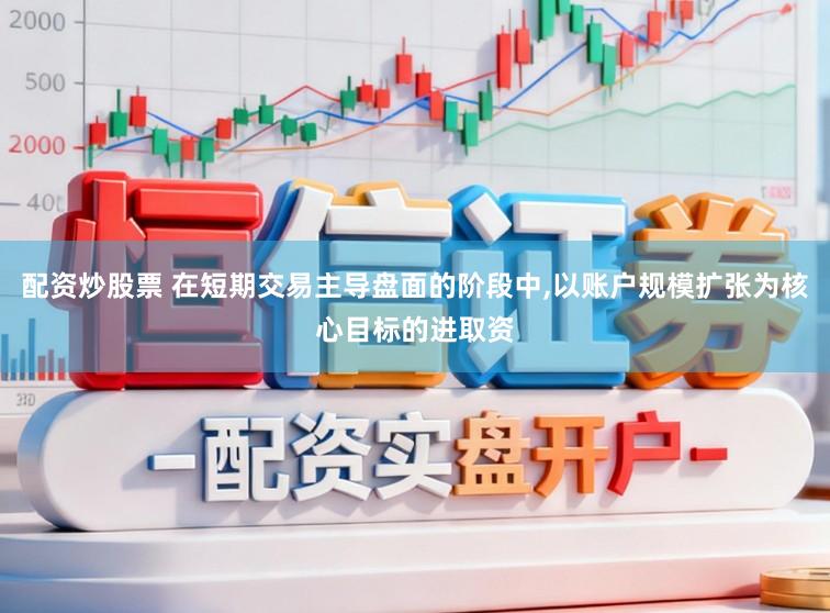 配资炒股票 在短期交易主导盘面的阶段中,以账户规模扩张为核心目标的进取资