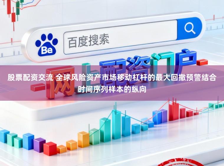 股票配资交流 全球风险资产市场移动杠杆的最大回撤预警结合时间序列样本的纵向