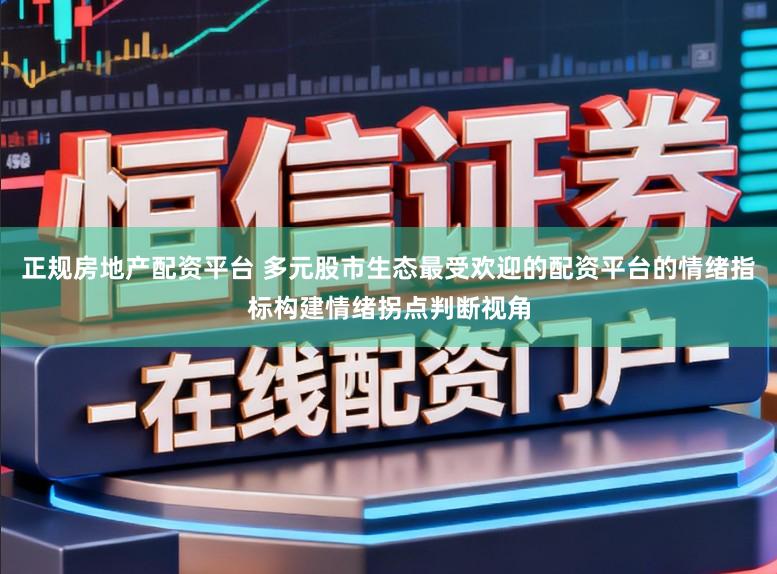正规房地产配资平台 多元股市生态最受欢迎的配资平台的情绪指标构建情绪拐点判断视角