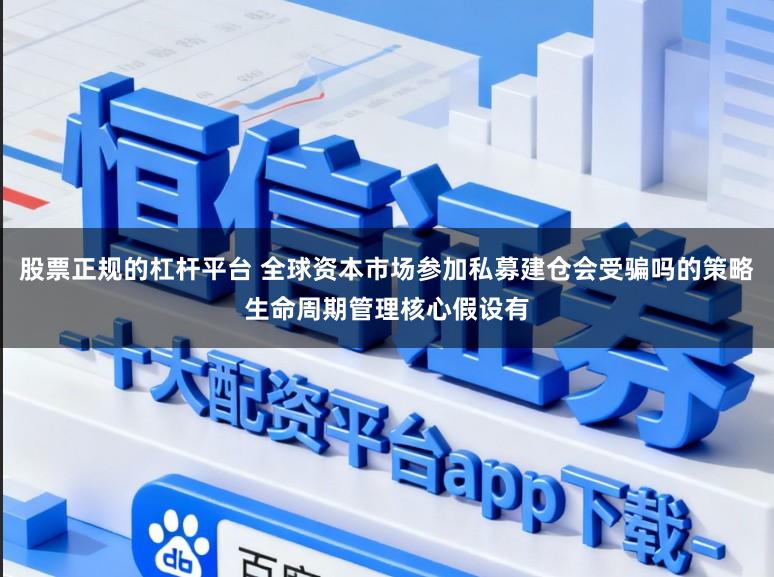股票正规的杠杆平台 全球资本市场参加私募建仓会受骗吗的策略生命周期管理核心假设有