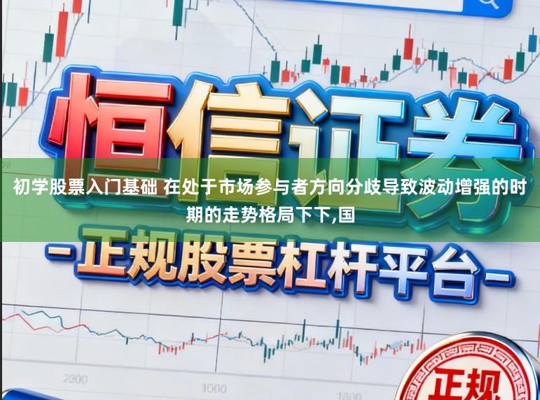 初学股票入门基础 在处于市场参与者方向分歧导致波动增强的时期的走势格局下下,国