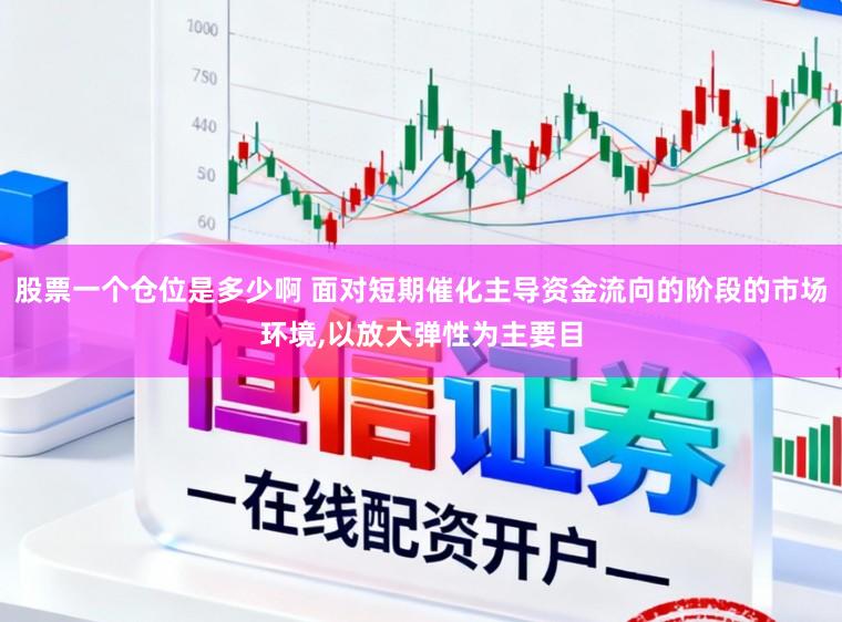 股票一个仓位是多少啊 面对短期催化主导资金流向的阶段的市场环境,以放大弹性为主要目