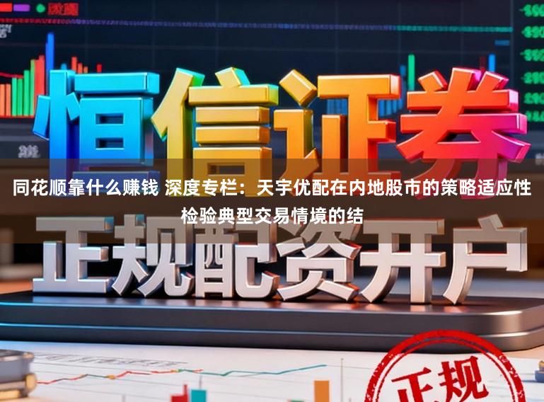 同花顺靠什么赚钱 深度专栏：天宇优配在内地股市的策略适应性检验典型交易情境的结