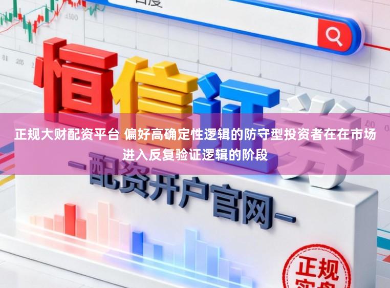 正规大财配资平台 偏好高确定性逻辑的防守型投资者在在市场进入反复验证逻辑的阶段