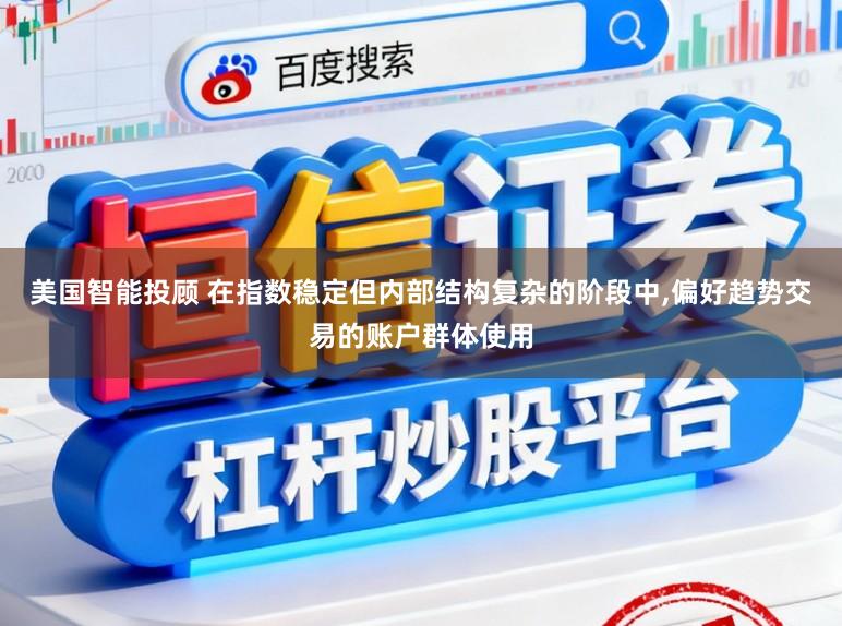 美国智能投顾 在指数稳定但内部结构复杂的阶段中,偏好趋势交易的账户群体使用