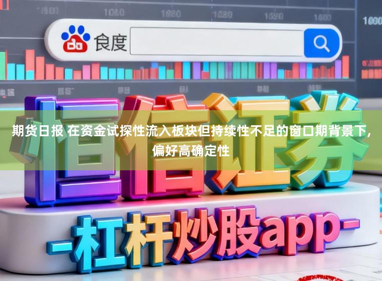 期货日报 在资金试探性流入板块但持续性不足的窗口期背景下,偏好高确定性