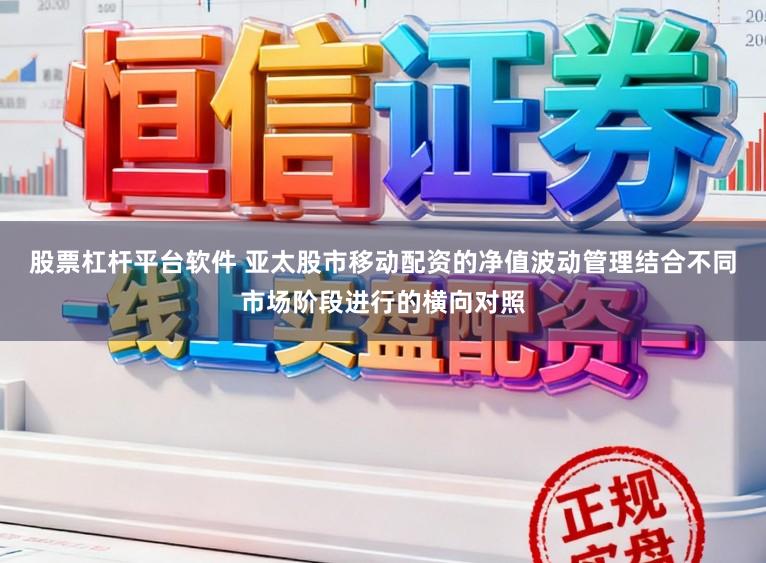 股票杠杆平台软件 亚太股市移动配资的净值波动管理结合不同市场阶段进行的横向对照