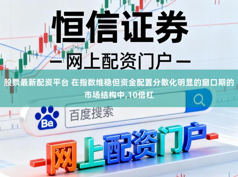 股票最新配资平台 在指数维稳但资金配置分散化明显的窗口期的市场结构中,10倍杠