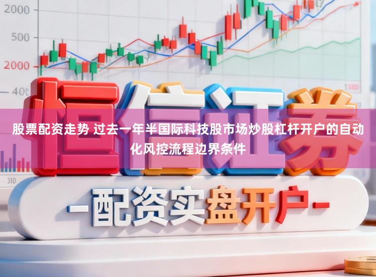 股票配资走势 过去一年半国际科技股市场炒股杠杆开户的自动化风控流程边界条件
