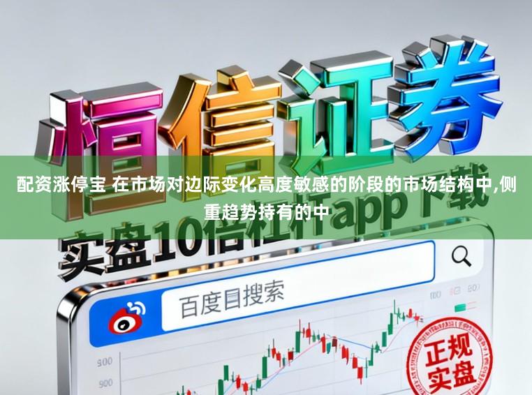 配资涨停宝 在市场对边际变化高度敏感的阶段的市场结构中,侧重趋势持有的中
