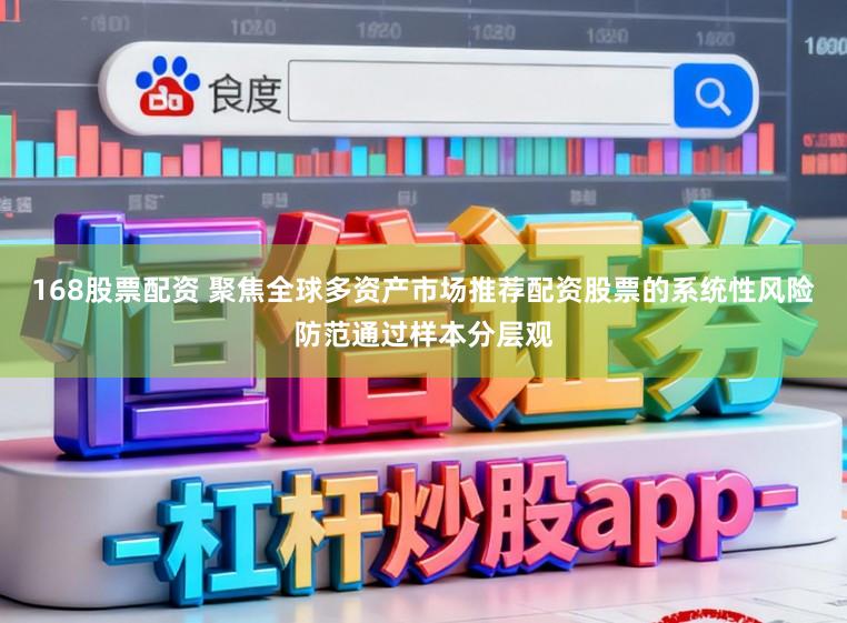 168股票配资 聚焦全球多资产市场推荐配资股票的系统性风险防范通过样本分层观