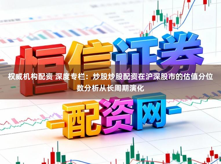 权威机构配资 深度专栏：炒股炒股配资在沪深股市的估值分位数分析从长周期演化
