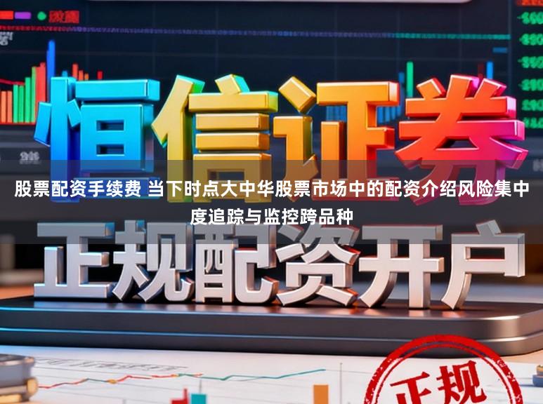 股票配资手续费 当下时点大中华股票市场中的配资介绍风险集中度追踪与监控跨品种