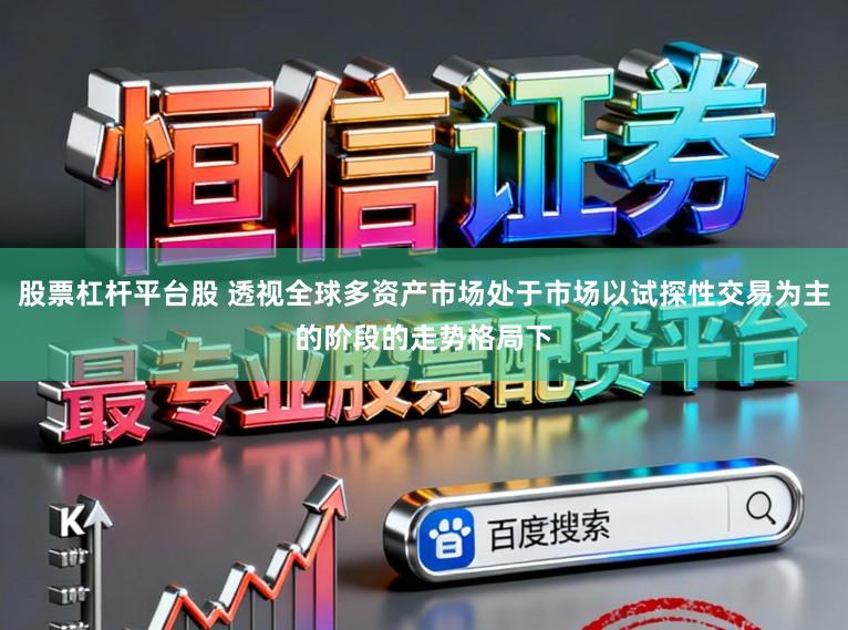 股票杠杆平台股 透视全球多资产市场处于市场以试探性交易为主的阶段的走势格局下