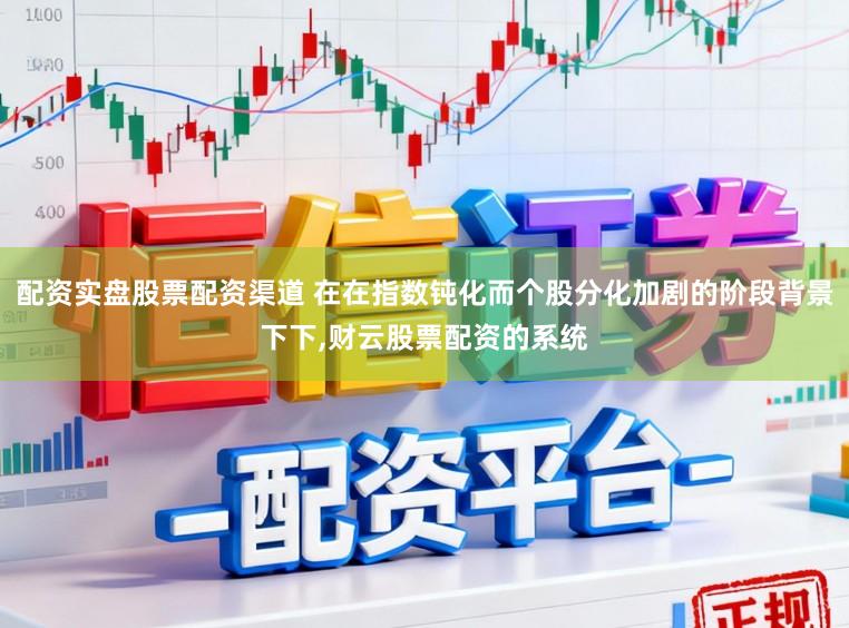 配资实盘股票配资渠道 在在指数钝化而个股分化加剧的阶段背景下下,财云股票配资的系统