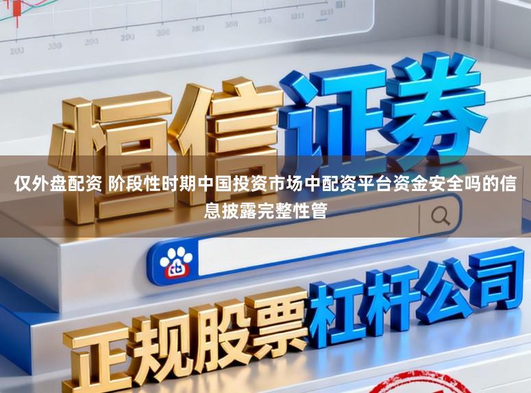 仅外盘配资 阶段性时期中国投资市场中配资平台资金安全吗的信息披露完整性管
