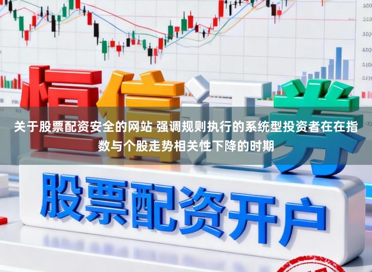 关于股票配资安全的网站 强调规则执行的系统型投资者在在指数与个股走势相关性下降的时期