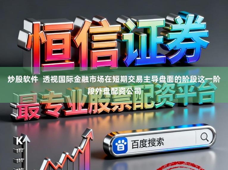 炒股软件  透视国际金融市场在短期交易主导盘面的阶段这一阶段外盘配资公司