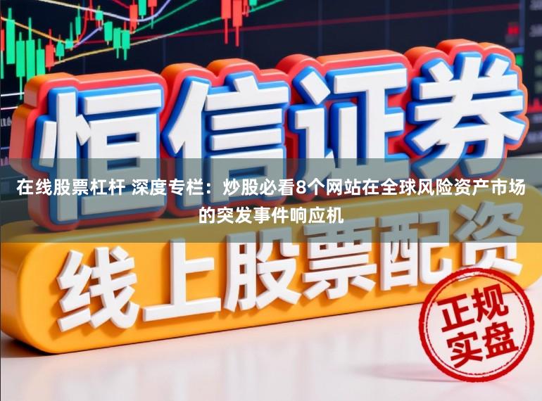 在线股票杠杆 深度专栏：炒股必看8个网站在全球风险资产市场的突发事件响应机