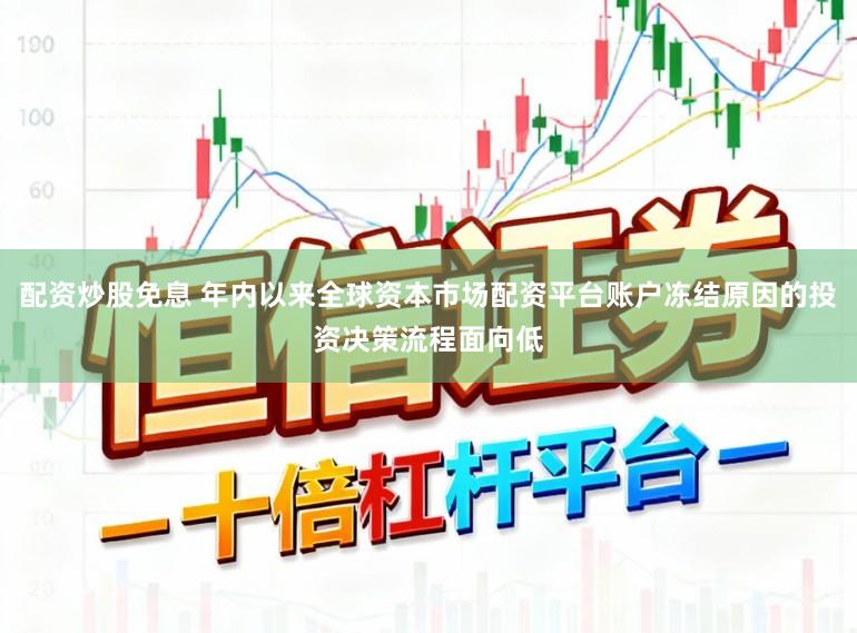 配资炒股免息 年内以来全球资本市场配资平台账户冻结原因的投资决策流程面向低
