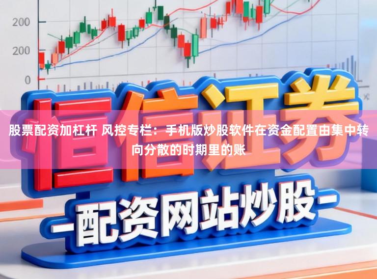 股票配资加杠杆 风控专栏：手机版炒股软件在资金配置由集中转向分散的时期里的账