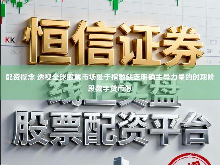 配资概念 透视全球股票市场处于指数缺乏明确主导力量的时期阶段数字货币怎