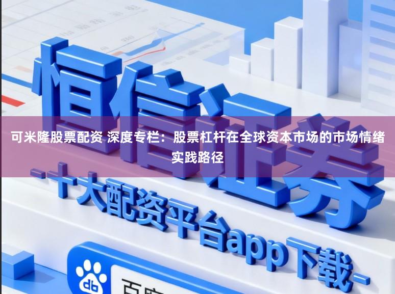可米隆股票配资 深度专栏：股票杠杆在全球资本市场的市场情绪实践路径