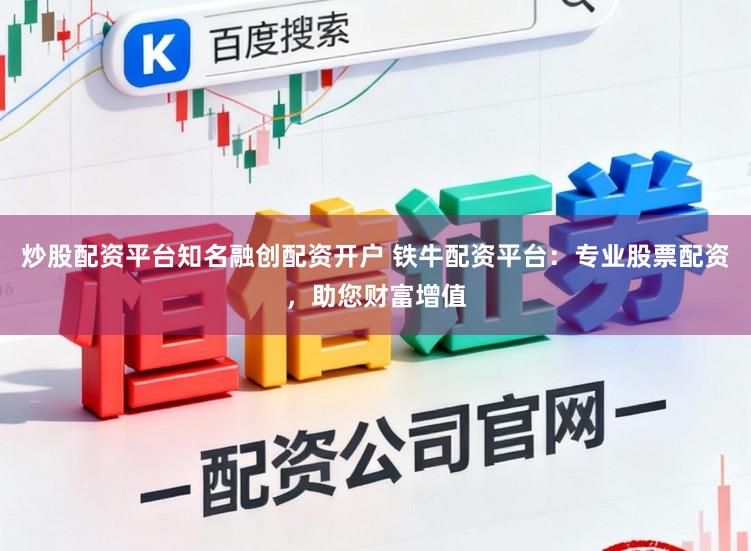 炒股配资平台知名融创配资开户 铁牛配资平台：专业股票配资，助您财富增值