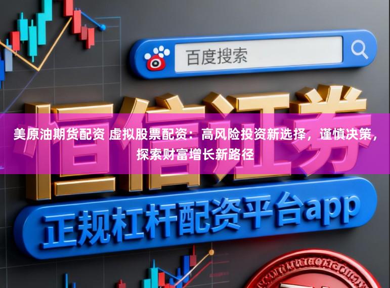 美原油期货配资 虚拟股票配资：高风险投资新选择，谨慎决策，探索财富增长新路径
