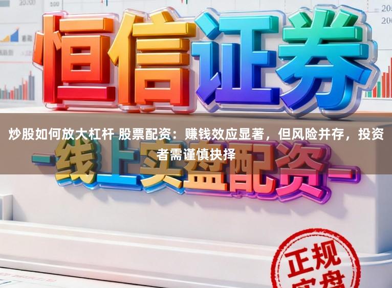 炒股如何放大杠杆 股票配资：赚钱效应显著，但风险并存，投资者需谨慎抉择
