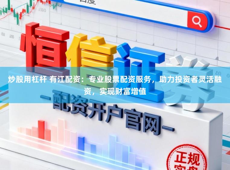 炒股用杠杆 有江配资：专业股票配资服务，助力投资者灵活融资，实现财富增值