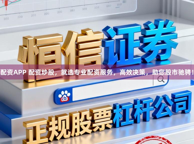 配资APP 配资炒股，就选专业配资服务，高效决策，助您股市驰骋！