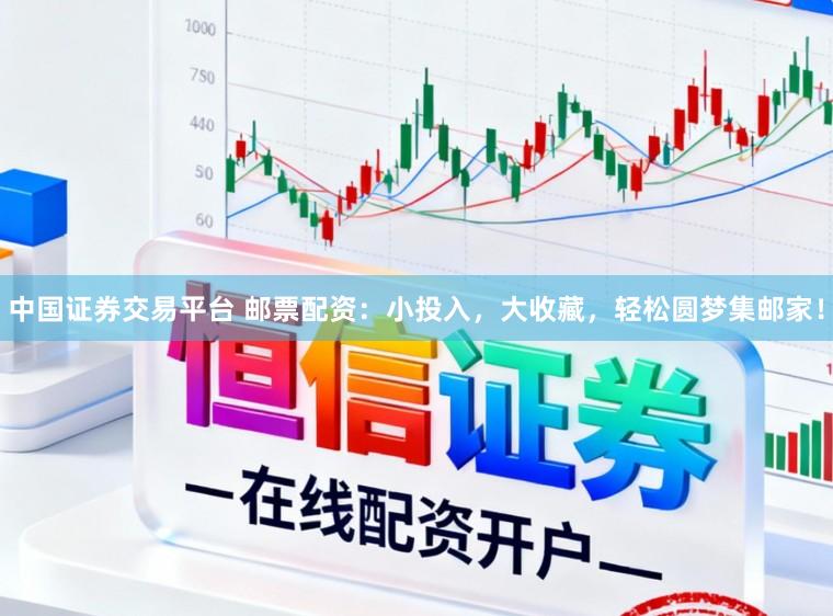 中国证券交易平台 邮票配资：小投入，大收藏，轻松圆梦集邮家！