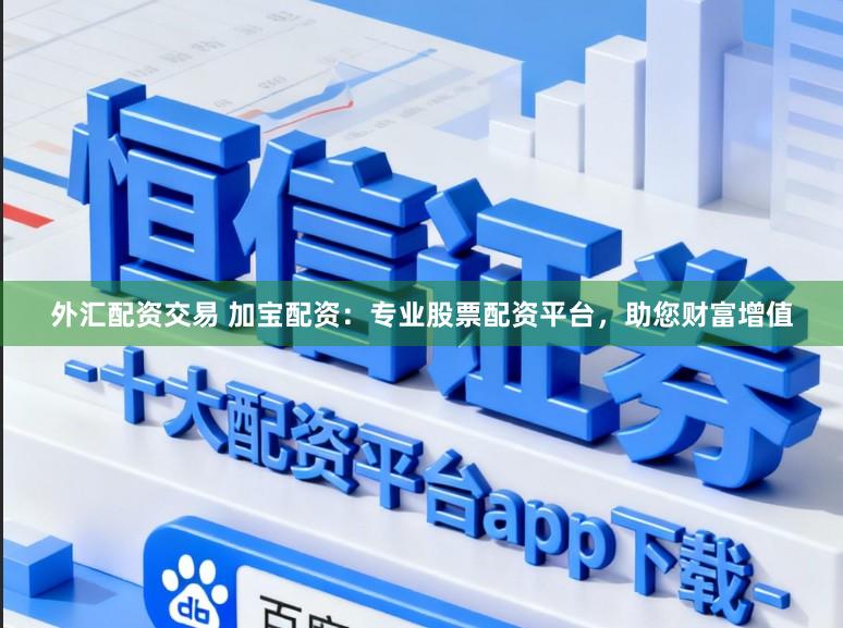 外汇配资交易 加宝配资：专业股票配资平台，助您财富增值