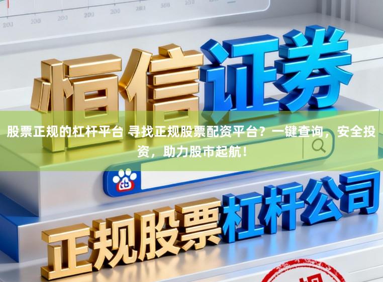 股票正规的杠杆平台 寻找正规股票配资平台？一键查询，安全投资，助力股市起航！