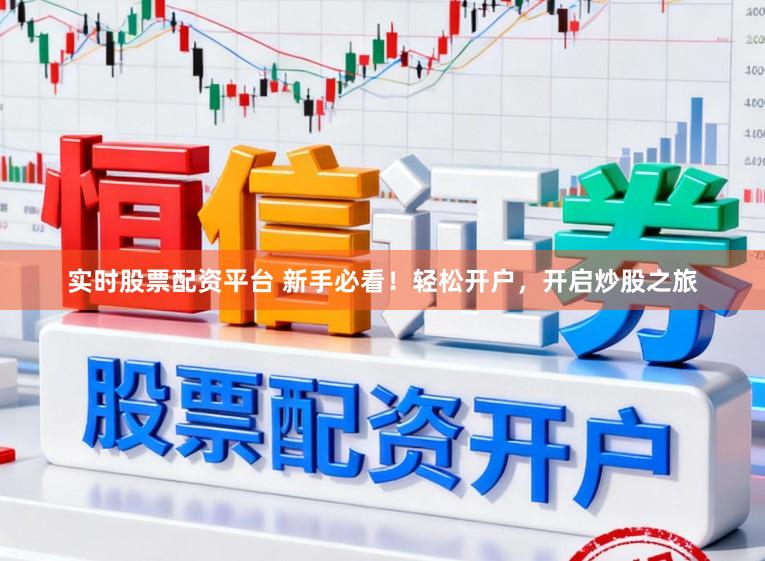 实时股票配资平台 新手必看！轻松开户，开启炒股之旅