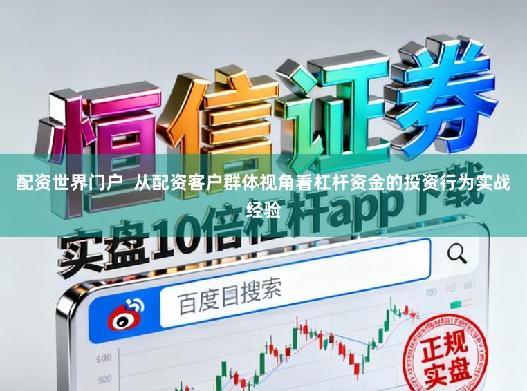 配资世界门户  从配资客户群体视角看杠杆资金的投资行为实战经验