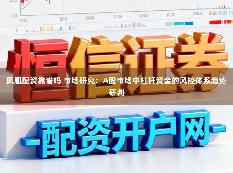 凤凰配资靠谱吗 市场研究：A股市场中杠杆资金的风控体系趋势研判