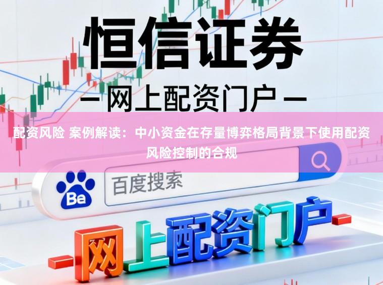 配资风险 案例解读：中小资金在存量博弈格局背景下使用配资风险控制的合规
