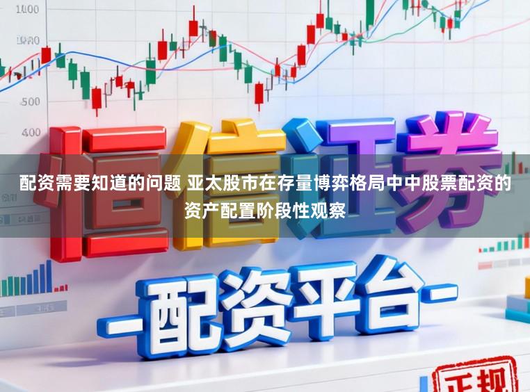 配资需要知道的问题 亚太股市在存量博弈格局中中股票配资的资产配置阶段性观察