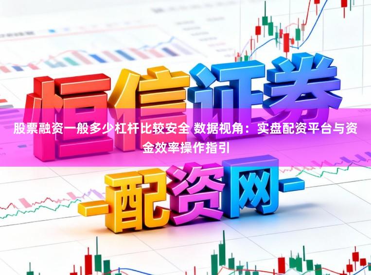 股票融资一般多少杠杆比较安全 数据视角：实盘配资平台与资金效率操作指引